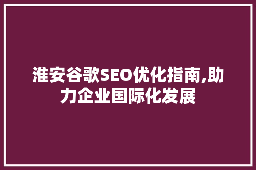 淮安谷歌SEO优化指南,助力企业国际化发展