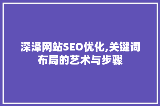 深泽网站SEO优化,关键词布局的艺术与步骤