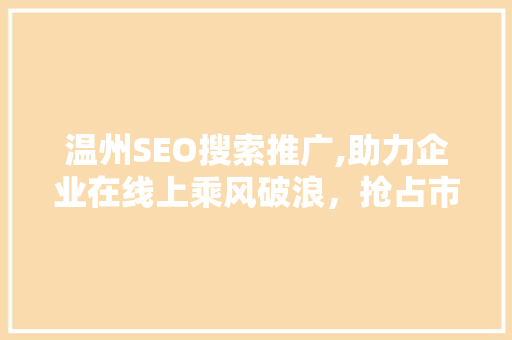温州SEO搜索推广,助力企业在线上乘风破浪，抢占市场先机