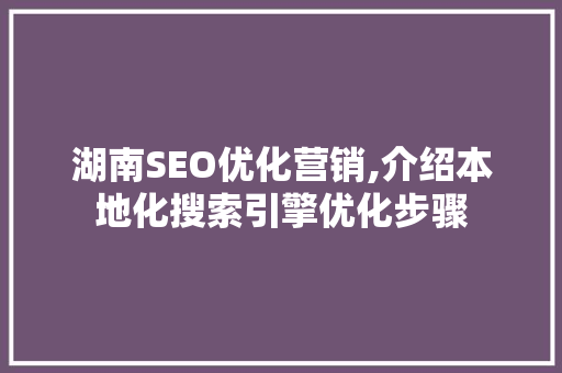 湖南SEO优化营销,介绍本地化搜索引擎优化步骤