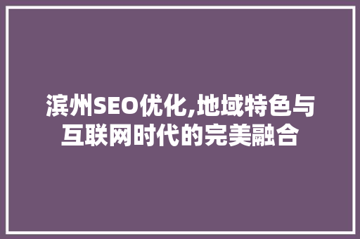 滨州SEO优化,地域特色与互联网时代的完美融合