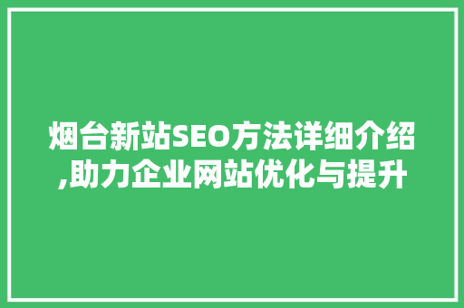 烟台新站SEO方法详细介绍,助力企业网站优化与提升