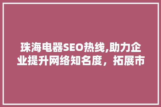 珠海电器SEO热线,助力企业提升网络知名度，拓展市场新机遇