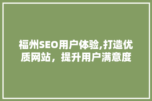 福州SEO用户体验,打造优质网站，提升用户满意度