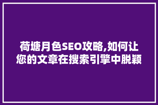 荷塘月色SEO攻略,如何让您的文章在搜索引擎中脱颖而出