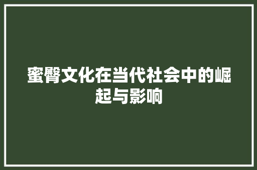 蜜臀文化在当代社会中的崛起与影响