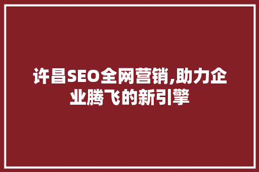 许昌SEO全网营销,助力企业腾飞的新引擎