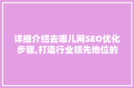 详细介绍去哪儿网SEO优化步骤,打造行业领先地位的关键之路