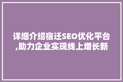 详细介绍宿迁SEO优化平台,助力企业实现线上增长新篇章