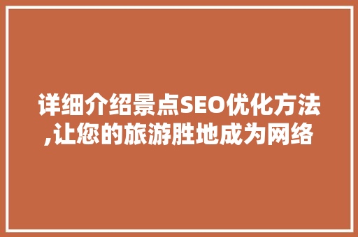 详细介绍景点SEO优化方法,让您的旅游胜地成为网络焦点