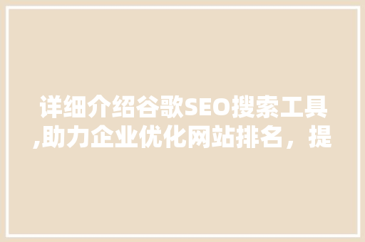 详细介绍谷歌SEO搜索工具,助力企业优化网站排名，提升在线影响力