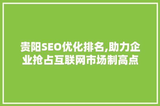 贵阳SEO优化排名,助力企业抢占互联网市场制高点