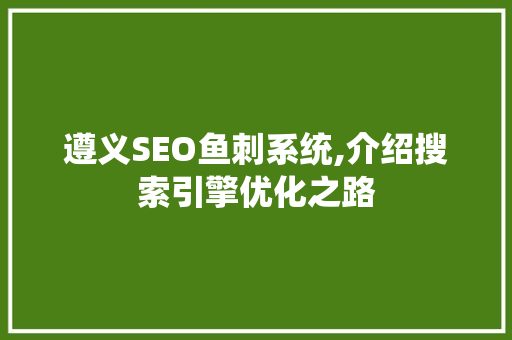 遵义SEO鱼刺系统,介绍搜索引擎优化之路  第1张