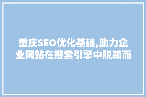 重庆SEO优化基础,助力企业网站在搜索引擎中脱颖而出