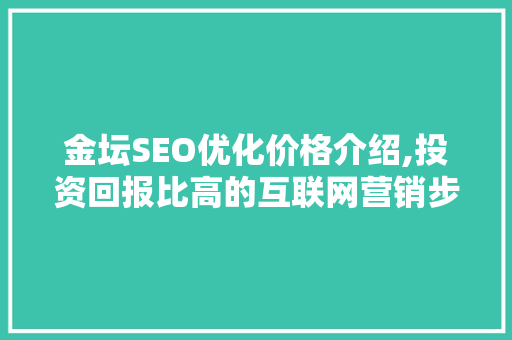 金坛SEO优化价格介绍,投资回报比高的互联网营销步骤