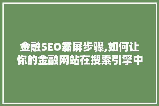 金融SEO霸屏步骤,如何让你的金融网站在搜索引擎中脱颖而出