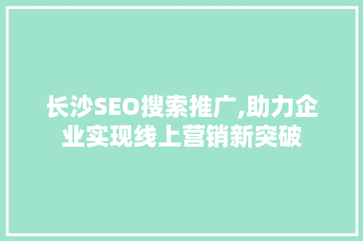 长沙SEO搜索推广,助力企业实现线上营销新突破