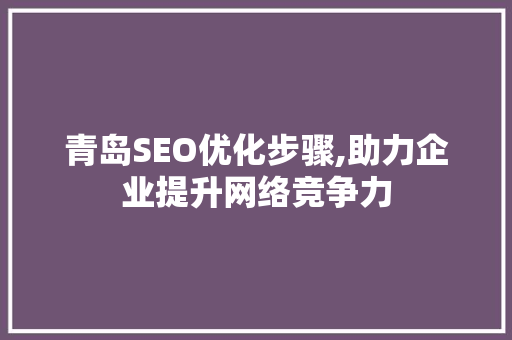 青岛SEO优化步骤,助力企业提升网络竞争力