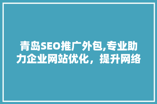 青岛SEO推广外包,专业助力企业网站优化，提升网络竞争力