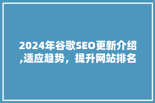 2024年谷歌SEO更新介绍,适应趋势，提升网站排名