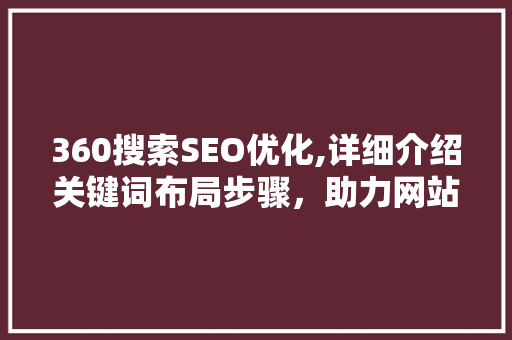 360搜索SEO优化,详细介绍关键词布局步骤，助力网站排名提升