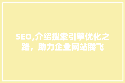 SEO,介绍搜索引擎优化之路，助力企业网站腾飞