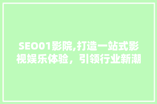 SEO01影院,打造一站式影视娱乐体验，引领行业新潮流