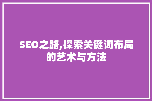 SEO之路,探索关键词布局的艺术与方法