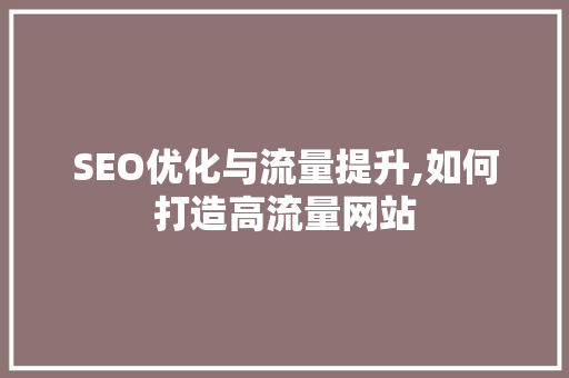 SEO优化与流量提升,如何打造高流量网站