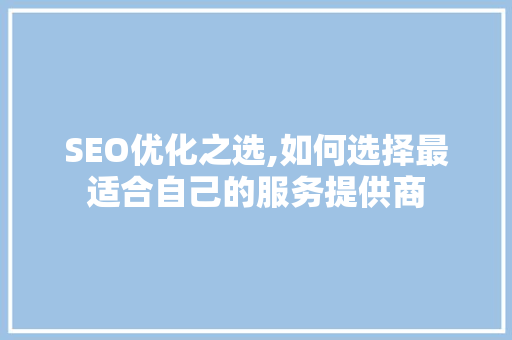 SEO优化之选,如何选择最适合自己的服务提供商