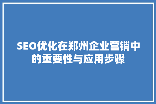 SEO优化在郑州企业营销中的重要性与应用步骤