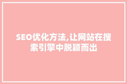 SEO优化方法,让网站在搜索引擎中脱颖而出