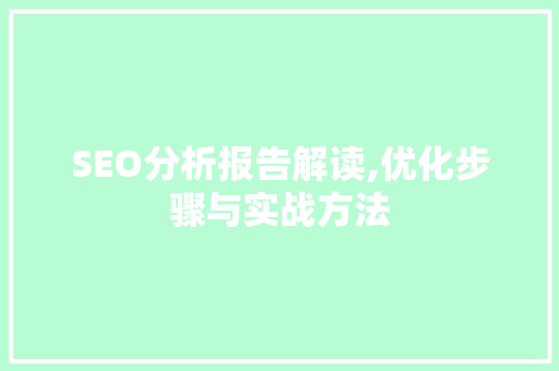 SEO分析报告解读,优化步骤与实战方法