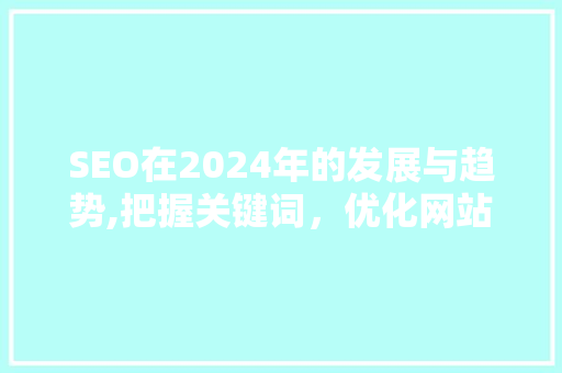 SEO在2024年的发展与趋势,把握关键词，优化网站排名