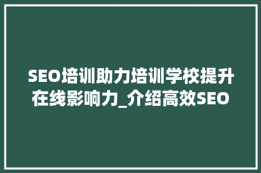SEO培训助力培训学校提升在线影响力_介绍高效SEO步骤
