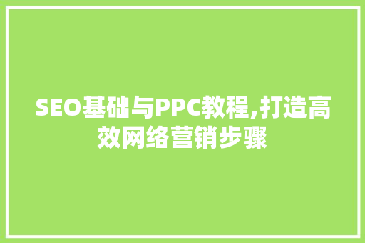 SEO基础与PPC教程,打造高效网络营销步骤