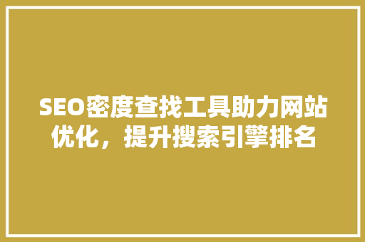 SEO密度查找工具助力网站优化，提升搜索引擎排名