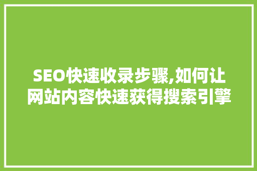 SEO快速收录步骤,如何让网站内容快速获得搜索引擎青睐