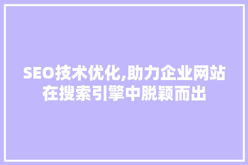 SEO技术优化,助力企业网站在搜索引擎中脱颖而出