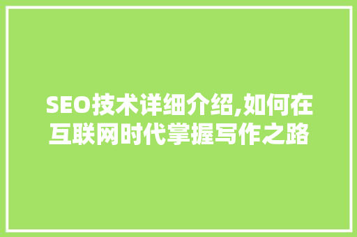 SEO技术详细介绍,如何在互联网时代掌握写作之路