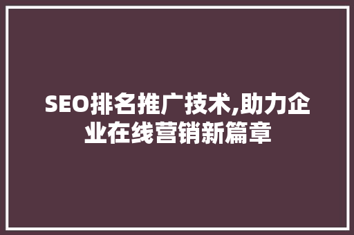 SEO排名推广技术,助力企业在线营销新篇章