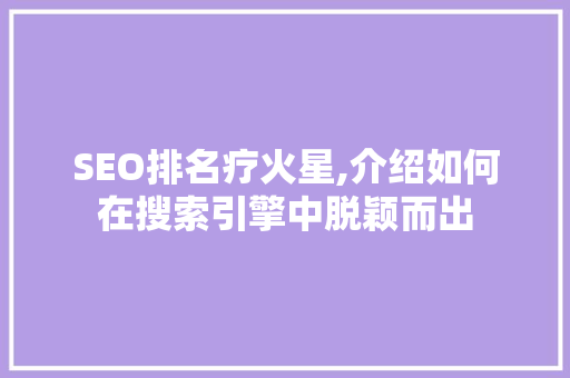 SEO排名疗火星,介绍如何在搜索引擎中脱颖而出