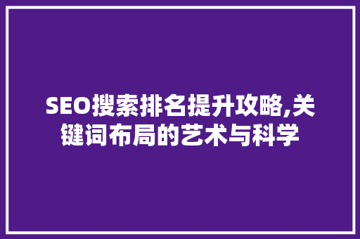 SEO搜索排名提升攻略,关键词布局的艺术与科学