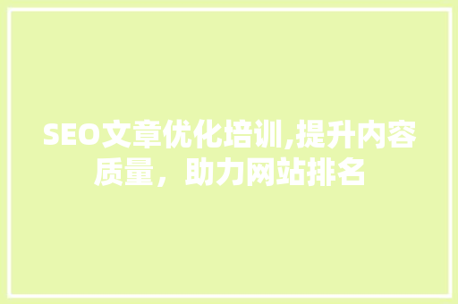SEO文章优化培训,提升内容质量，助力网站排名