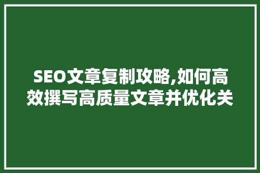 SEO文章复制攻略,如何高效撰写高质量文章并优化关键词布局