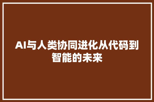 AI与人类协同进化从代码到智能的未来