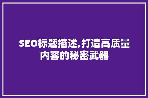 SEO标题描述,打造高质量内容的秘密武器