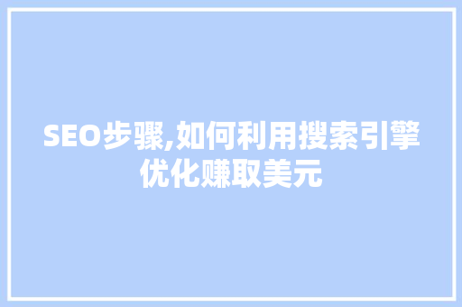 SEO步骤,如何利用搜索引擎优化赚取美元
