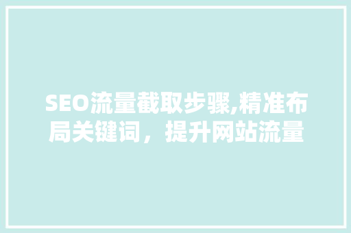 SEO流量截取步骤,精准布局关键词，提升网站流量