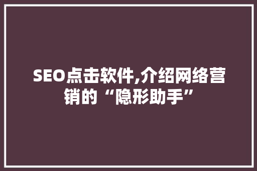 SEO点击软件,介绍网络营销的“隐形助手”